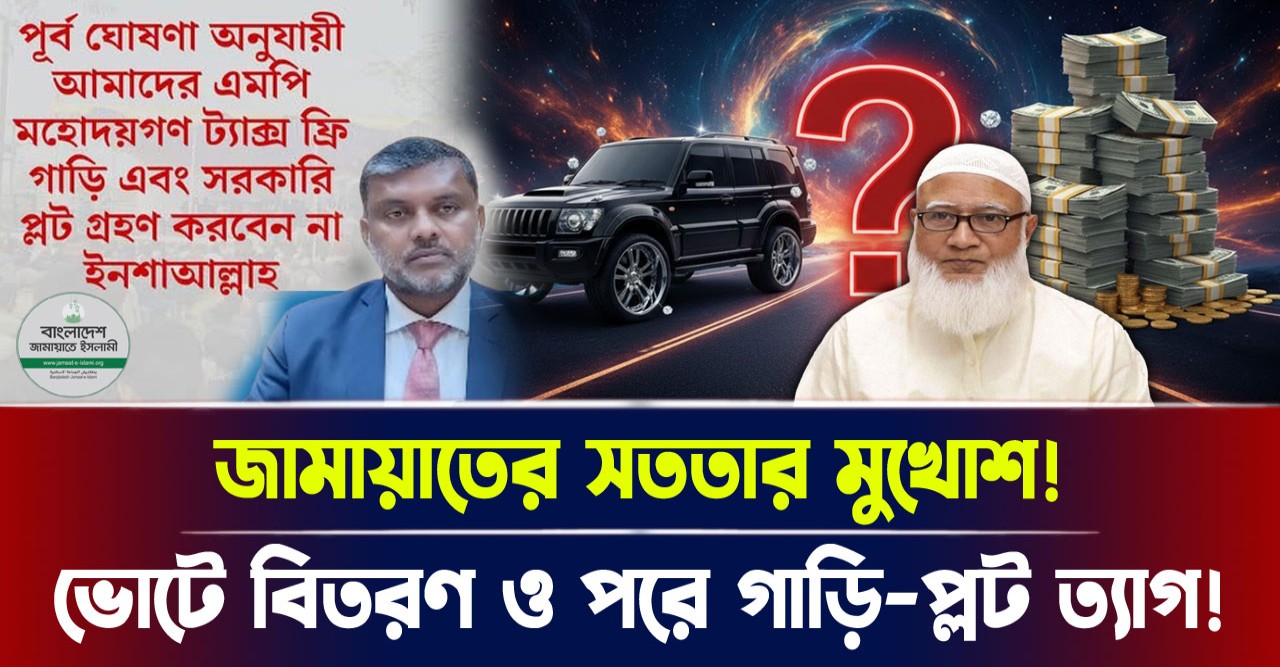 ভোটের বিতরণ ও পর গাড়ি-প্লট ত্যাগ! জামায়াতের সততার মুখোশ!